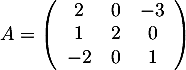 $A=\lp\begin{array}{ccc}2&0&-3\\1&2&0\\-2&0&1\enar\rp$