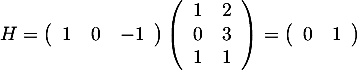 \[H=\lp\begin{array}{ccc}1&0&-1\enar\rp\lp\begin{array}{cc}1&2\\0&3\\1&1\enar\rp
=\lp\begin{array}{cc}0&1\enar\rp\]