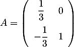 $A=\lp\begin{array}{cc}\dfrac13&0\\[1em]-\dfrac13&1\enar\rp$