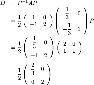 \[\begin{array}{ll}D&=P^{-1}AP\\
  &=\dfrac12\lp\begin{array}{cc}1&0\\-1&2\enar\right)
  \lp\begin{array}{cc}\dfrac13&0\\[1em]-\dfrac13&1\enar\right) P\\[2em]
  &=\dfrac12\lp\begin{array}{cc}\dfrac13&0\\[1em]-1&2\enar\rp\lp\begin{array}{cc}2&0\\1&1\enar\rp\\[2em]
  &=\dfrac12\lp\begin{array}{cc}\dfrac23&0\\[1em]0&2\enar\right)
  \enar\]