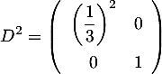 \[D^2=\lp\begin{array}{cc}\lp\dfrac13\rp^2&0\\[1em]0&1\enar\rp\]