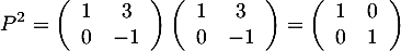 \[P^2=\lp\begin{array}{cc}1&3\\0&-1\enar\rp\lp\begin{array}{cc}1&3\\0&-1\enar\rp
  =\lp\begin{array}{cc}1&0\\0&1\enar\right)
  \]