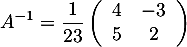 \[A^{-1}=\dfrac1{23}\lp\begin{array}{cc}4&-3\\5&2\enar\rp\]