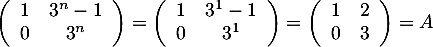 $\lp\begin{array}{cc}1&3^n-1\\0&3^n\enar\rp=\lp\begin{array}{cc}1&3^1-1\\0&3^1\enar\rp
  =\lp\begin{array}{cc}1&2\\0&3\enar\rp=A$