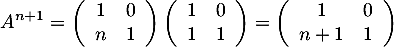 \[A^{n+1}=\lp\begin{array}{cc}1&0\\n&1\enar\rp\lp\begin{array}{cc}1&0\\1&1\enar\rp
=\lp\begin{array}{cc}1&0\\n+1&1\enar\rp\]