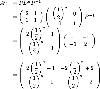 \[\begin{array}{ll}A^n&=PD^nP^{-1}\\
  &=\lp\begin{array}{cc}2&1\\1&1\enar\rp\lp\begin{array}{cc}\lp\dfrac12\rp^n&0\\0&1\enar\rp P^{-1}\\
  &=\lp\begin{array}{cc}2\lp\dfrac12\rp^n&1\\\lp\dfrac12\rp^n&1\enar\rp\lp\begin{array}{cc}1&-1\\-1&2\enar\rp\\[3em]
  &=\lp\begin{array}{cc}2\lp\dfrac12\rp^n-1&-2\lp\dfrac12\rp^n+2\\\lp\dfrac12\rp^n-1&-\lp\dfrac12\rp^n+2\enar\rp
  \enar\]