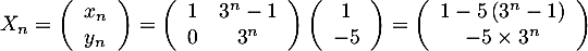 \[X_n=\lp\begin{array}{c}x_n\\y_n\enar\right)
  =\lp\begin{array}{cc}1&3^n-1\\0&3^n\enar\right) \lp\begin{array}{c}1\\-5\enar\right)
  =\lp\begin{array}{cc}1-5\lp3^n-1\rp\\-5\tm3^n\enar\rp
  \]