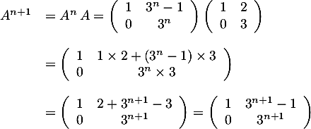 \[\begin{array}{ll}A^{n+1}&=A^n\,A
  =\lp\begin{array}{cc}1&3^n-1\\0&3^n\enar\rp\lp\begin{array}{cc}1&2\\0&3\enar\rp\\[.6cm]
  &=\lp\begin{array}{cc}1&1\tm2+\lp3^n-1\rp\tm3\\0&3^n\tm3\enar\rp\\[.6cm]
  &=\lp\begin{array}{cc}1&2+3^{n+1}-3\\0&3^{n+1}\enar\right)
  =\lp\begin{array}{cc}1&3^{n+1}-1\\0&3^{n+1}\enar\right)
  \enar\]