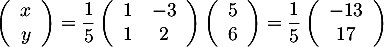 \[\lp\begin{array}{c}x\\y\enar\rp=\dfrac15\lp\begin{array}{cc}1&-3\\1&2\enar\rp\lp\begin{array}{c}5\\6\enar\rp=\dfrac15\lp\begin{array}{c}-13\\17\enar\rp\]