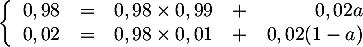 \[\la\begin{array}{rcrcr}
  0,98&=&0,98\tm0,99 &+& 0,02a\\
  0,02&=&0,98\tm0,01 &+& 0,02(1-a)
  \enar\right.\]