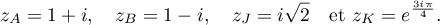 z_A=1+i,\quad z_B=1-i,\quad z_J=i\sqrt{2}\quad \text{et}\ z_K=e^{\frac{3i\pi}{4}}.