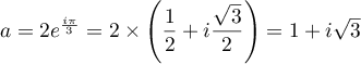 $a = 2e^{\frac{i\pi}3} = 2\times\lp\dfrac12+i\dfrac{\sqrt3}{2}\rp=1+i\sqrt3