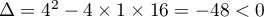 $\Delta=4^2-4\times1\times16 = -48<0