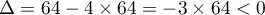 $\Delta=64-4\times 64=-3\times 64<0