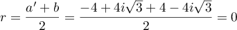 $r=\dfrac{a'+b}{2}=\dfrac{-4+4i\sqrt{3}+4-4i\sqrt{3}}{2}=0