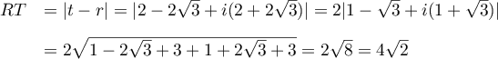 \begin{array}{ll}RT&=|t-r|=|2-2\sqrt3+i(2+2\sqrt3)|
    =2|1-\sqrt3+i(1+\sqrt3)|\\[.3cm]
    &=2\sqrt{1-2\sqrt{3}+3+1+2\sqrt{3}+3}=2\sqrt{8}
    =4\sqrt2\enar