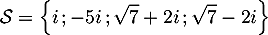 \[\mathcal{S}=\Bigl\{i \,; -5i\,; \sqrt7+2i\,; \sqrt7-2i \Bigr\}\]