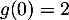 $g(0)=2$