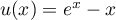 $u(x)=e^x-x