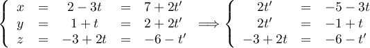 \la\begin{array}{lcccl} x&=&2-3t&=&7+2t'\\y&=&1+t&=&2+2t'\\z&=&-3+2t&=&-6-t'\enar\right.\Longrightarrow
\la\begin{array}{ccl} 2t'&=&-5-3t\\2t'&=&-1+t\\-3+2t&=&-6-t'\enar\right.
