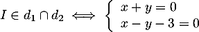 \[I\in d_1\cap d_2\iff\la\begin{array}{ll}x+y=0\\x-y-3=0\enar\right.\]