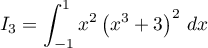 $I_3=\dsp\int_{-1}^1 x^2\left( x^3+3\rp^2\,dx$