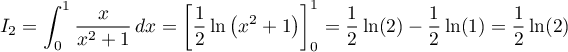 $I_2=\dsp\int_0^1\dfrac{x}{x^2+1}\,dx
=\lb\dfrac12\ln\left( x^2+1\rp\rb_0^1
=\dfrac12\ln(2)-\dfrac12\ln(1)=\dfrac12\ln(2)$