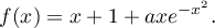 f(x) = x + 1 + axe^{- x^2}.