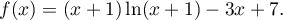 f(x) = (x + 1)\ln (x + 1) - 3x + 7.