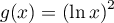 $g(x)=\left(\ln x\rp^2$