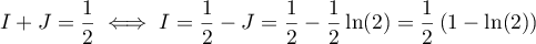 $I+J=\dfrac12 \iff I=\dfrac12-J=\dfrac12-\dfrac12\ln(2)=\dfrac12\left( 1-\ln(2)\rp