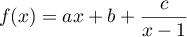 $f(x)=ax+b+\dfrac{c}{x-1}