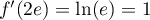 $f'(2e)=\ln(e)=1$