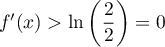 $f'(x)> \ln\lp\dfrac{2}{2}\rp=0$