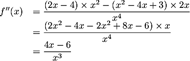 \[\begin{array}{ll}f''(x) &= \dfrac{(2x-4)\times x^2 - (x^2-4x+3)\times2x}{x^4}\\
  &= \dfrac{(2x^2 -4x -2x^2 +8x -6)\times x}{x^4}\\
  &=\dfrac{4x-6}{x^3}\enar\]