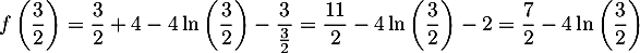 $f\left (\dfrac{3}{2}\right) = \dfrac{3}{2} +4 -4\ln\left (\dfrac{3}{2}\right ) -\dfrac{3}{\frac{3}{2}}
= \dfrac{11}{2} -4\ln\left (\dfrac{3}{2}\right ) -2
= \dfrac{7}{2} -4\ln\left (\dfrac{3}{2}\right ) $