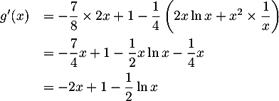 \[\begin{array}{ll}g'(x)&=-\dfrac78\tm2x+1-\dfrac14\left( 2x\ln x+x^2\tm\dfrac1x\rp\\[1em]
  &=-\dfrac74x+1-\dfrac12x\ln x-\dfrac14x\\[.8em]
  &=-2x+1-\dfrac12\ln x
  \enar\]