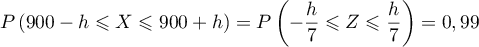 $P\left( 900-h\leqslant X\leqslant 900+h\right)
    =P\left( -\dfrac{h}{7}\leqslant Z\leqslant \dfrac{h}{7}\right)
    =0,99