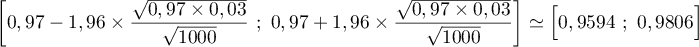 \left[ 0,97 - 1,96 \times \dfrac{\sqrt{0,97 \times 0,03}}{\sqrt{1000}}~;
  ~0,97 + 1,96 \times \dfrac{\sqrt{0,97 \times 0,03}}{\sqrt{1000}}\right]
  \simeq \Bigl[ 0,9594~;~0,9806\Bigr]