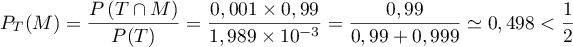 $P_T(M) = \dfrac{P\left( T \cap M\rp}{P(T)} 
    = \dfrac{0,001 \times 0,99}{1,989 \times 10^{-3}} 
    = \dfrac{0,99}{0,99 + 0,999} \simeq 0,498<\dfrac12