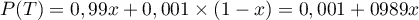 $P(T) = 0,99x + 0,001 \times (1 - x) = 0,001 + 0989x