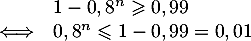 \[\begin{array}{ll}&1-0,8^n\geqslant0,99\\
    \iff&0,8^n\leqslant 1-0,99=0,01\enar\]