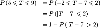 \[\begin{array}{ll}P\left( 5\leqslant T\leqslant9\right)
  &=P\left( -2\leqslant T-7\leqslant2\rp\\[.6em]
  &=P\lp|T-7|\leqslant2\rp\\[.6em]
  &=1-P\lp|T-7|>2\rp\end{array}
  \]