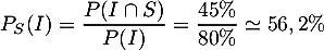 \[P_S(I) = \dfrac{P(I\cap S)}{P(I)}=\dfrac{45\%}{80\%}\simeq56,2\%\]