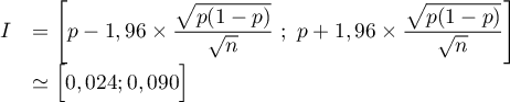 \[\begin{array}{ll} I&=\left[p-1,96\tm\dfrac{\sqrt{p(1-p)}}{\sqrt{n}}~;~p+1,96\tm\dfrac{\sqrt{p(1-p)}}{\sqrt{n}}\right]\\&\simeq \Bigl[0,024;0,090\Bigr]\enar\]