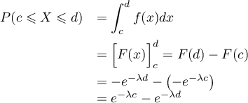 \[\begin{array}{ll} P(c\leqslant X\leqslant d)&=\dsp\int_c^df(x)dx\\[1em]
    &=\Bigl[F(x)\Bigr]_c^d=F(d)-F(c)\\[.8em]
    &=-e^{-\lambda d}-\lp-e^{-\lambda c}\rp\\
    &=e^{-\lambda c}-e^{-\lambda d}\enar\]