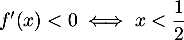 $f'(x)  < 0 \iff x < \dfrac{1}{2}$