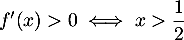 $f'(x)  > 0 \iff x > \dfrac12$