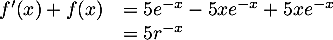 \[\begin{array}{ll}f'(x)+f(x)&=5e^{-x}-5xe^{-x}+5xe^{-x}\\&=5r^{-x}\enar\]