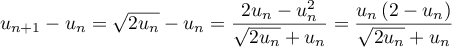 u_{n+1}-u_n=\sqrt{2u_n}-u_n
    =\dfrac{2u_n-u_n^2}{\sqrt{2u_n}+u_n}
    =\dfrac{u_n\left( 2-u_n\rp}{\sqrt{2u_n}+u_n}
    